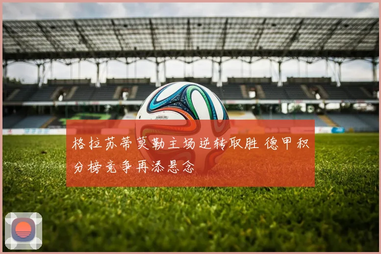 格拉苏蒂莫勒主场逆转取胜 德甲积分榜竞争再添悬念