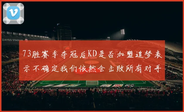 73胜赛季夺冠后KD是否加盟追梦表示不确定我们依然会击败所有对手