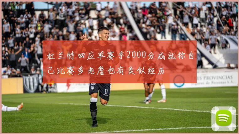 杜兰特回应单赛季2000分成就称自己比赛多老詹也有类似经历
