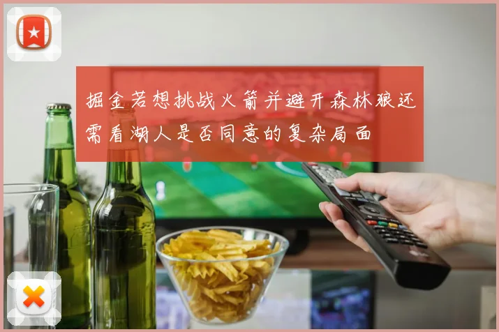 掘金若想挑战火箭并避开森林狼还需看湖人是否同意的复杂局面