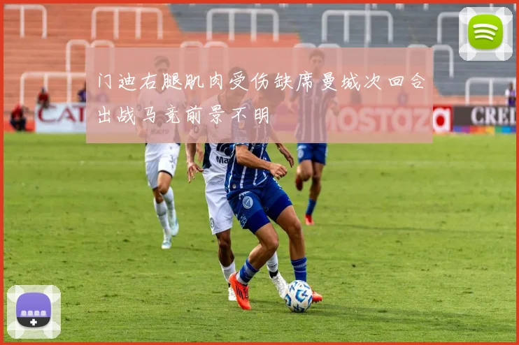 门迪右腿肌肉受伤缺席曼城次回合出战马竞前景不明
