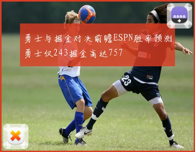 勇士与掘金对决前瞻ESPN胜率预测勇士仅243掘金高达757