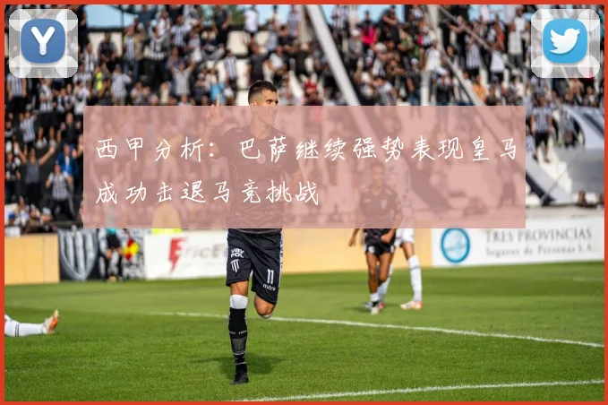 西甲分析：巴萨继续强势表现皇马成功击退马竞挑战